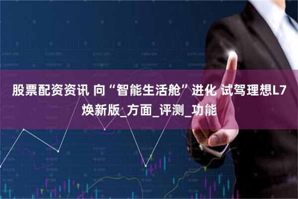 股票配资资讯 向“智能生活舱”进化 试驾理想L7焕新版_方面_评测_功能