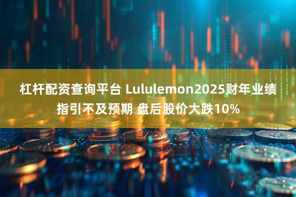 杠杆配资查询平台 Lululemon2025财年业绩指引不及预期 盘后股价大跌10%