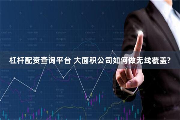 杠杆配资查询平台 大面积公司如何做无线覆盖?