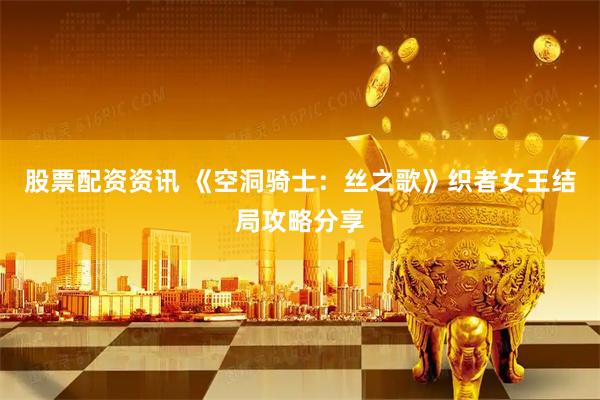 股票配资资讯 《空洞骑士：丝之歌》织者女王结局攻略分享