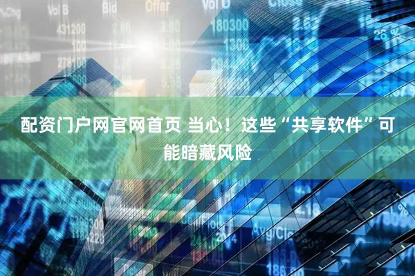 配资门户网官网首页 当心！这些“共享软件”可能暗藏风险