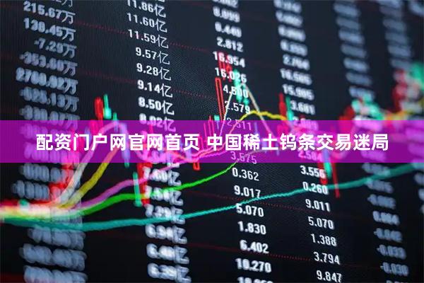 配资门户网官网首页 中国稀土钨条交易迷局