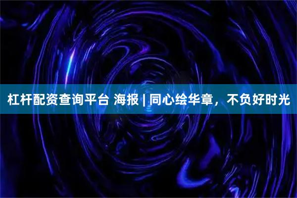 杠杆配资查询平台 海报 | 同心绘华章，不负好时光