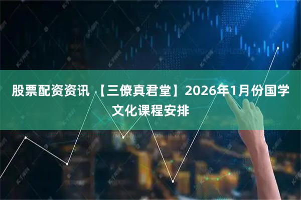 股票配资资讯 【三僚真君堂】2026年1月份国学文化课程安排
